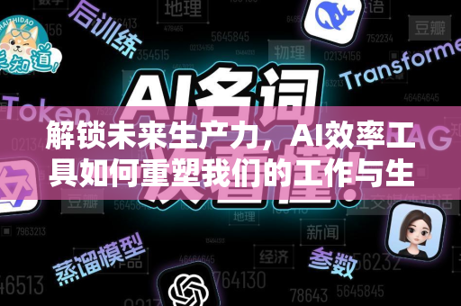 解锁未来生产力，AI效率工具如何重塑我们的工作与生活-第1张图片-星博讯网络科技知识-SEO优化技巧|AI知识科普|互联网行业干货大全