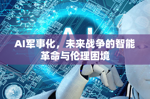 AI军事化，未来战争的智能革命与伦理困境-第1张图片-星博讯网络科技知识-SEO优化技巧|AI知识科普|互联网行业干货大全