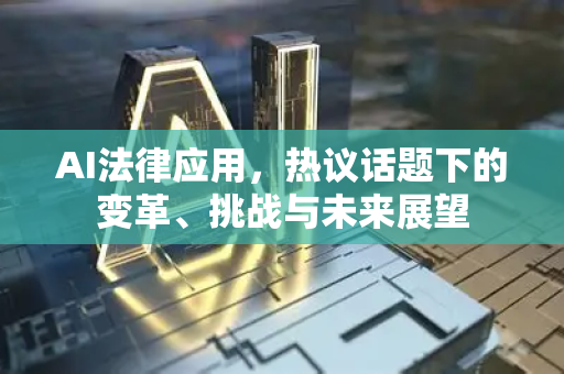 AI法律应用,热议话题下的变革、挑战与未来展望-第1张图片-星博讯网络科技知识-SEO优化技巧|AI知识科普|互联网行业干货大全 AI法律应用,热议话题下的变革、挑战与未来展望-第1张图片-星博讯网络科技知识-SEO优化技巧|AI知识科普|互联网行业干货大全