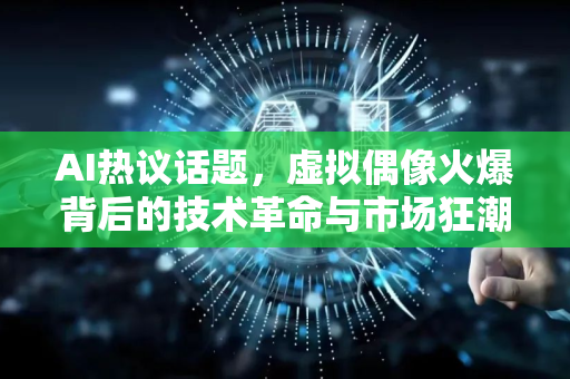 AI热议话题,虚拟偶像火爆背后的技术革命与市场狂潮-第1张图片-星博讯网络科技知识-SEO优化技巧|AI知识科普|互联网行业干货大全 AI热议话题,虚拟偶像火爆背后的技术革命与市场狂潮-第1张图片-星博讯网络科技知识-SEO优化技巧|AI知识科普|互联网行业干货大全