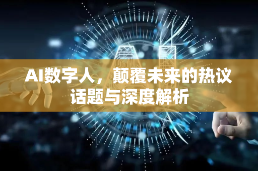 AI数字人，颠覆未来的热议话题与深度解析-第1张图片-星博讯网络科技知识-SEO优化技巧|AI知识科普|互联网行业干货大全