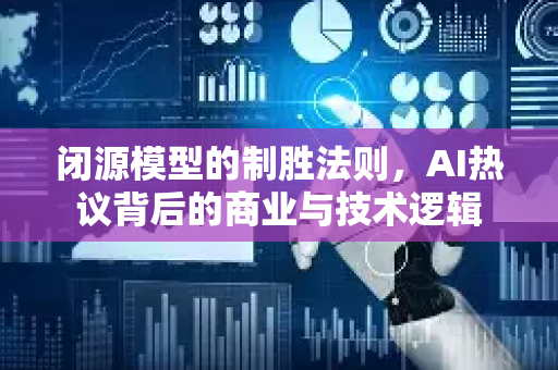 闭源模型的制胜法则，AI热议背后的商业与技术逻辑-第1张图片-星博讯网络科技知识-SEO优化技巧|AI知识科普|互联网行业干货大全