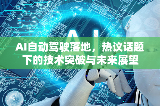 AI自动驾驶落地，热议话题下的技术突破与未来展望