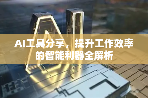 AI工具分享，提升工作效率的智能利器全解析-第1张图片-星博讯网络科技知识-SEO优化技巧|AI知识科普|互联网行业干货大全
