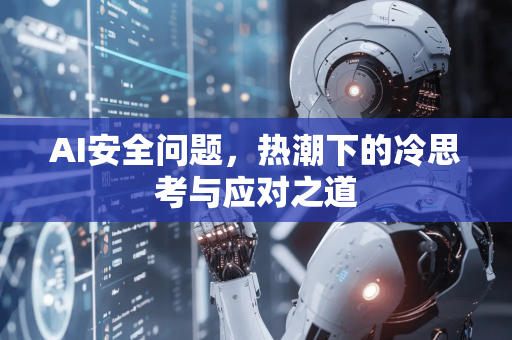 AI安全问题，热潮下的冷思考与应对之道
