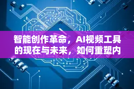 智能创作革命，AI视频工具的现在与未来，如何重塑内容生态？-第1张图片-星博讯网络科技知识-SEO优化技巧|AI知识科普|互联网行业干货大全
