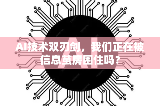 AI技术双刃剑，我们正在被信息茧房困住吗？-第1张图片-星博讯网络科技知识-SEO优化技巧|AI知识科普|互联网行业干货大全