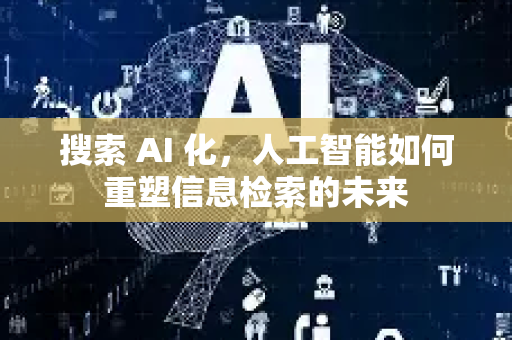 搜索 AI 化，人工智能如何重塑信息检索的未来-第1张图片-星博讯网络科技知识-SEO优化技巧|AI知识科普|互联网行业干货大全