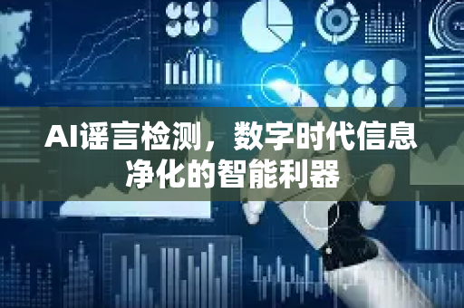 AI谣言检测，数字时代信息净化的智能利器-第1张图片-星博讯网络科技知识-SEO优化技巧|AI知识科普|互联网行业干货大全