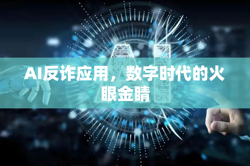 AI反诈应用，数字时代的火眼金睛-第1张图片-星博讯网络科技知识-SEO优化技巧|AI知识科普|互联网行业干货大全