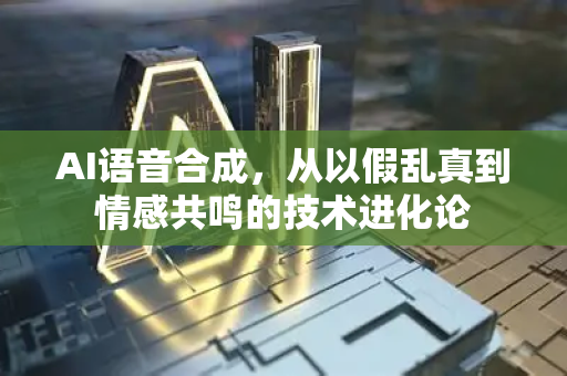 AI语音合成，从以假乱真到情感共鸣的技术进化论-第1张图片-星博讯网络科技知识-SEO优化技巧|AI知识科普|互联网行业干货大全