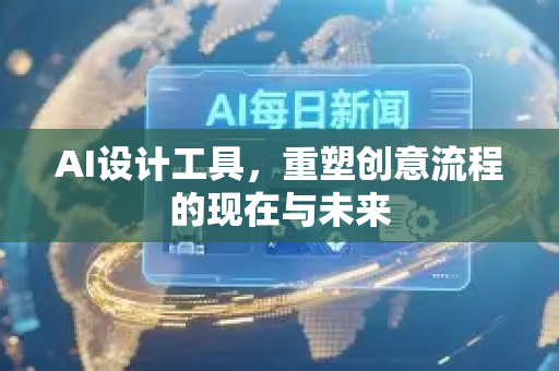 AI设计工具，重塑创意流程的现在与未来-第1张图片-星博讯网络科技知识-SEO优化技巧|AI知识科普|互联网行业干货大全