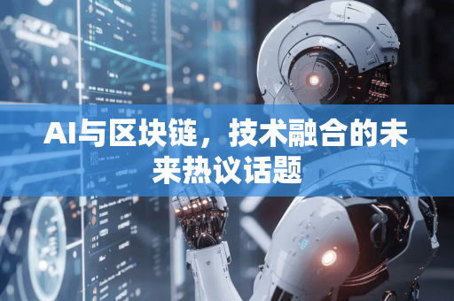 AI与区块链，技术融合的未来热议话题-第1张图片-星博讯网络科技知识-SEO优化技巧|AI知识科普|互联网行业干货大全