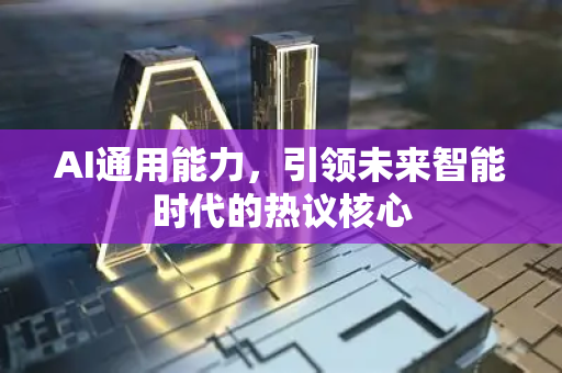 AI通用能力,引领未来智能时代的热议核心-第1张图片-星博讯网络科技知识-SEO优化技巧|AI知识科普|互联网行业干货大全 AI通用能力,引领未来智能时代的热议核心-第1张图片-星博讯网络科技知识-SEO优化技巧|AI知识科普|互联网行业干货大全