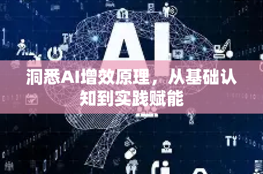 洞悉AI增效原理，从基础认知到实践赋能