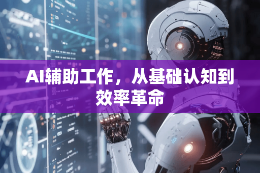 AI辅助工作，从基础认知到效率革命