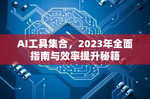 AI工具集合，2023年全面指南与效率提升秘籍-第1张图片-星博讯网络科技知识-SEO优化技巧|AI知识科普|互联网行业干货大全