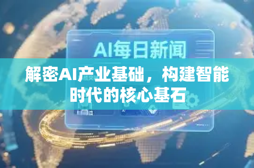 解密AI产业基础，构建智能时代的核心基石