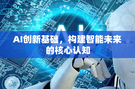 AI创新基础，构建智能未来的核心认知