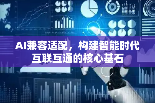 AI兼容适配，构建智能时代互联互通的核心基石