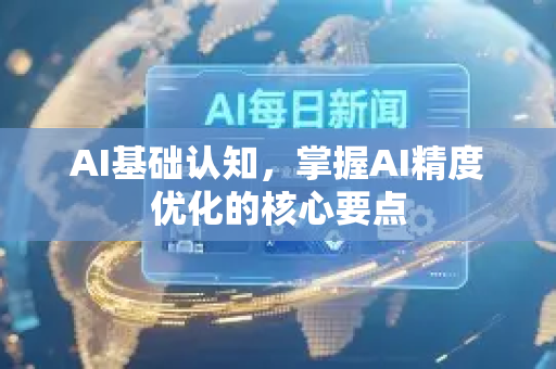 AI基础认知，掌握AI精度优化的核心要点
