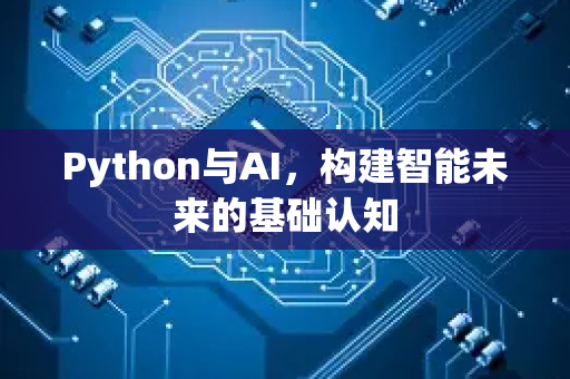 Python与AI，构建智能未来的基础认知