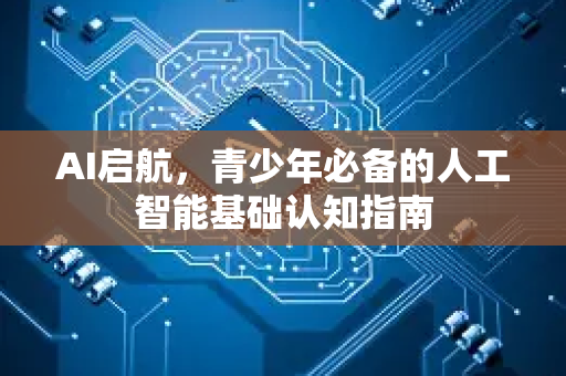 AI启航，青少年必备的人工智能基础认知指南