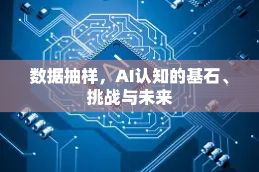 数据抽样，AI认知的基石、挑战与未来