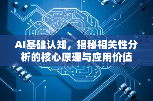 AI基础认知，揭秘相关性分析的核心原理与应用价值