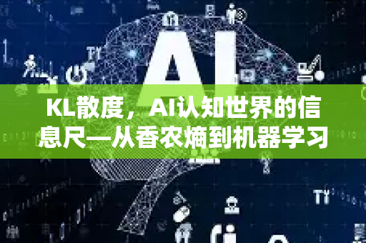 KL散度，AI认知世界的信息尺—从香农熵到机器学习模型评估的桥梁