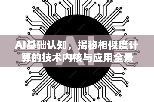 AI基础认知，揭秘相似度计算的技术内核与应用全景