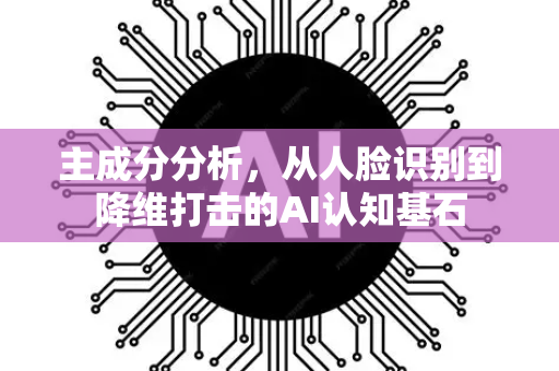 主成分分析，从人脸识别到降维打击的AI认知基石
