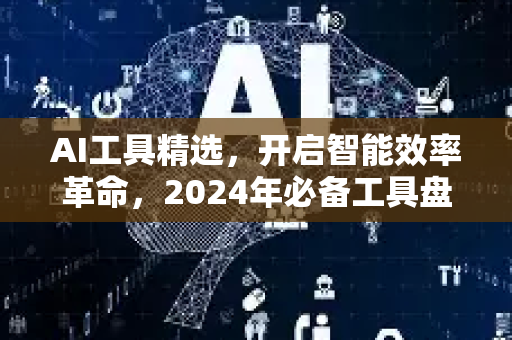 AI工具精选，开启智能效率革命，2024年必备工具盘点-第1张图片-星博讯网络科技知识-SEO优化技巧|AI知识科普|互联网行业干货大全