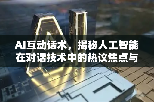 AI互动话术，揭秘人工智能在对话技术中的热议焦点与未来展望-第1张图片-星博讯网络科技知识-SEO优化技巧|AI知识科普|互联网行业干货大全