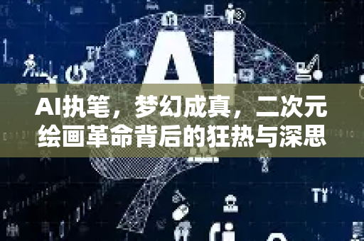 AI执笔，梦幻成真，二次元绘画革命背后的狂热与深思-第1张图片-星博讯网络科技知识-SEO优化技巧|AI知识科普|互联网行业干货大全