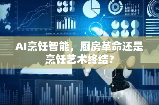 AI烹饪智能，厨房革命还是烹饪艺术终结？-第1张图片-星博讯网络科技知识-SEO优化技巧|AI知识科普|互联网行业干货大全