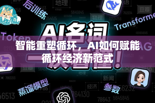 智能重塑循环,AI如何赋能循环经济新范式-第1张图片-星博讯网络科技知识-SEO优化技巧|AI知识科普|互联网行业干货大全 智能重塑循环,AI如何赋能循环经济新范式-第1张图片-星博讯网络科技知识-SEO优化技巧|AI知识科普|互联网行业干货大全