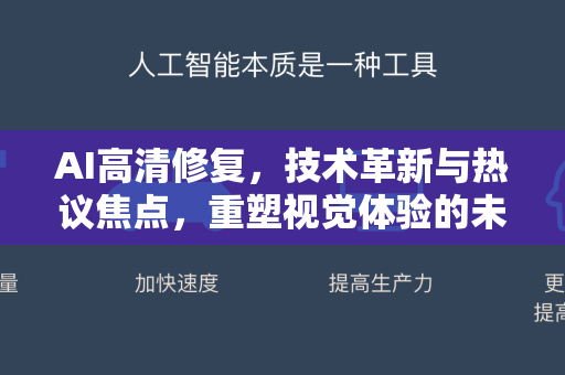AI高清修复，技术革新与热议焦点，重塑视觉体验的未来-第1张图片-星博讯网络科技知识-SEO优化技巧|AI知识科普|互联网行业干货大全