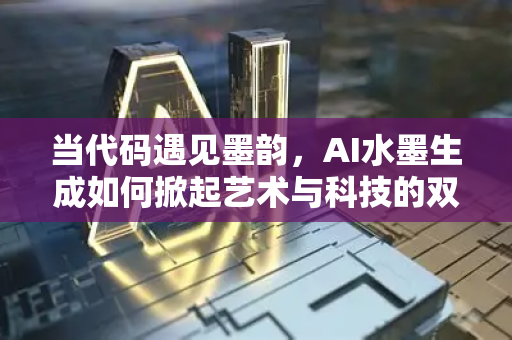 当代码遇见墨韵，AI水墨生成如何掀起艺术与科技的双重变革-第1张图片-星博讯网络科技知识-SEO优化技巧|AI知识科普|互联网行业干货大全