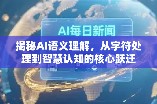 揭秘AI语义理解，从字符处理到智慧认知的核心跃迁