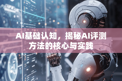 AI基础认知，揭秘AI评测方法的核心与实践
