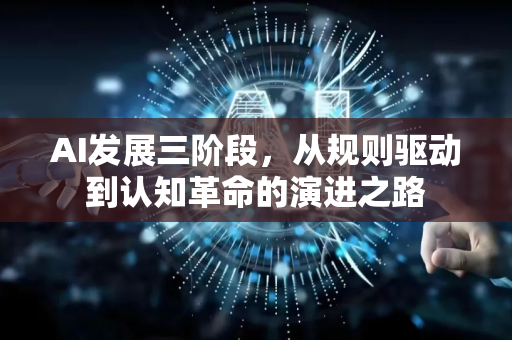 AI发展三阶段，从规则驱动到认知革命的演进之路