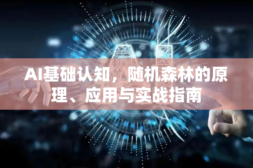 AI基础认知，随机森林的原理、应用与实战指南