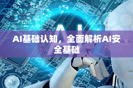 AI基础认知，全面解析AI安全基础