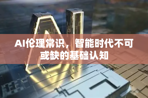 AI伦理常识，智能时代不可或缺的基础认知