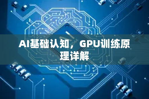 AI基础认知，GPU训练原理详解