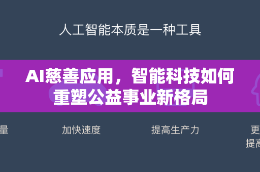 AI慈善应用，智能科技如何重塑公益事业新格局-第1张图片-星博讯网络科技知识-SEO优化技巧|AI知识科普|互联网行业干货大全