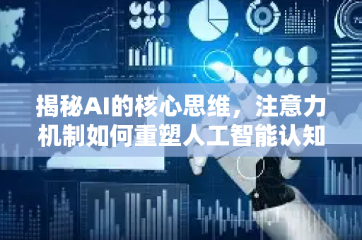 揭秘AI的核心思维，注意力机制如何重塑人工智能认知