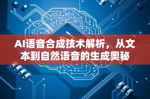 AI语音合成技术解析，从文本到自然语音的生成奥秘