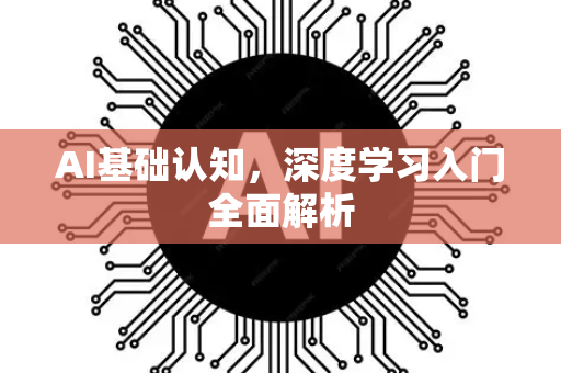 AI基础认知，深度学习入门全面解析